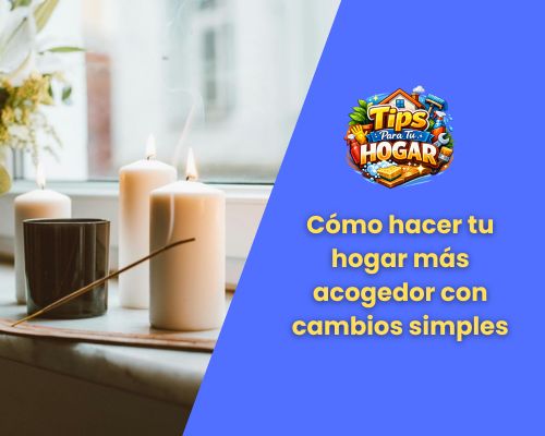 Cómo hacer tu hogar más acogedor con cambios simples