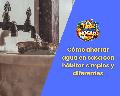 Cómo ahorrar agua en casa con hábitos simples y diferentes