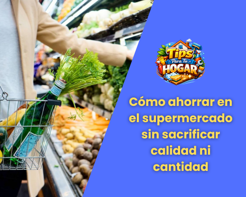 Cómo ahorrar en el supermercado sin sacrificar calidad ni cantidad